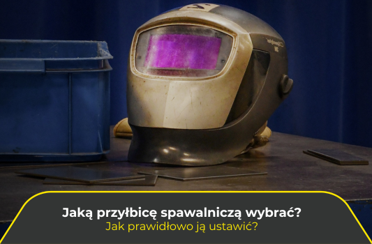 Jaką przyłbicę spawalniczą wybrać? Jak prawidłowo ją ustawić?