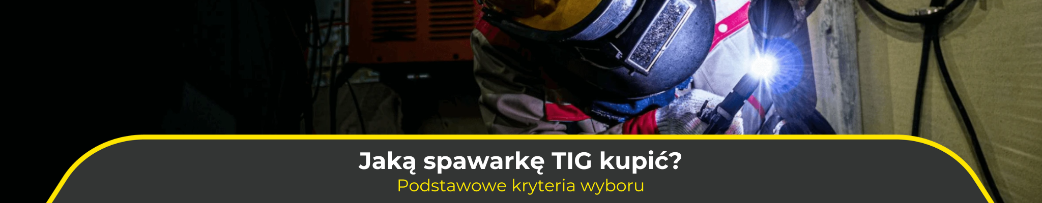 Jaką spawarkę TIG kupić? Podstawowe kryteria wyboru